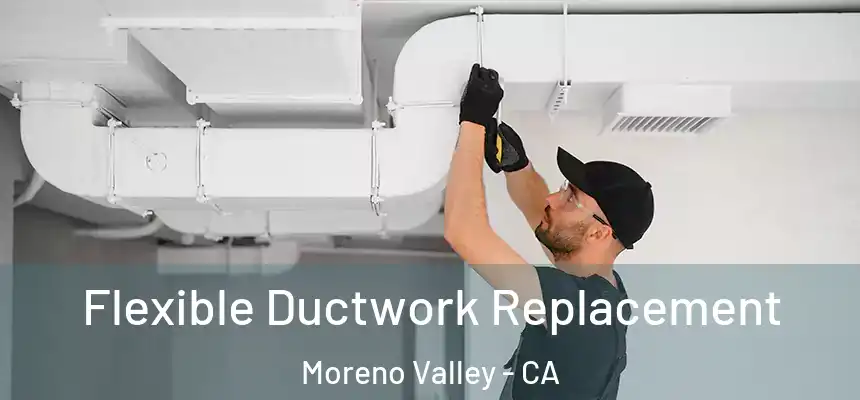 Flexible Ductwork Replacement Moreno Valley - CA
