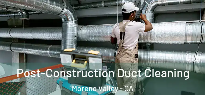 Post-Construction Duct Cleaning Moreno Valley - CA